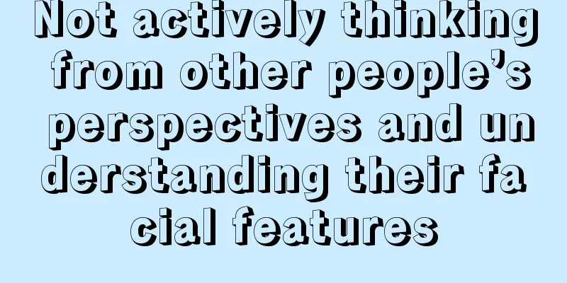 Not actively thinking from other people’s perspectives and understanding their facial features