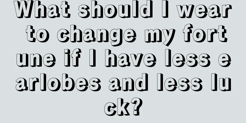What should I wear to change my fortune if I have less earlobes and less luck?