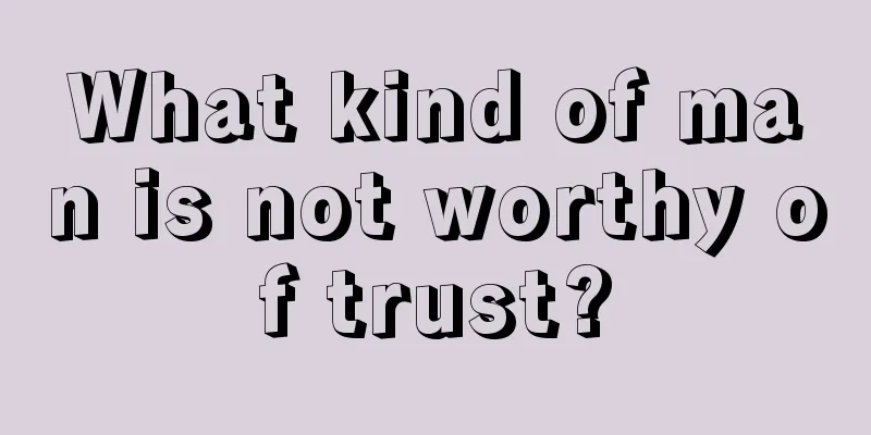 What kind of man is not worthy of trust?