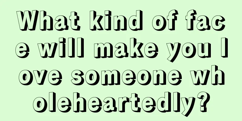What kind of face will make you love someone wholeheartedly?