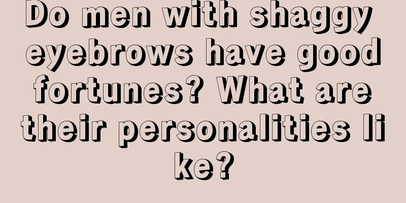 Do men with shaggy eyebrows have good fortunes? What are their personalities like?