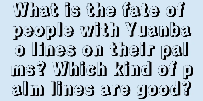 What is the fate of people with Yuanbao lines on their palms? Which kind of palm lines are good?