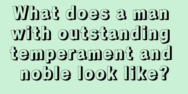What does a man with outstanding temperament and noble look like?