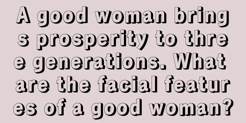 A good woman brings prosperity to three generations. What are the facial features of a good woman?