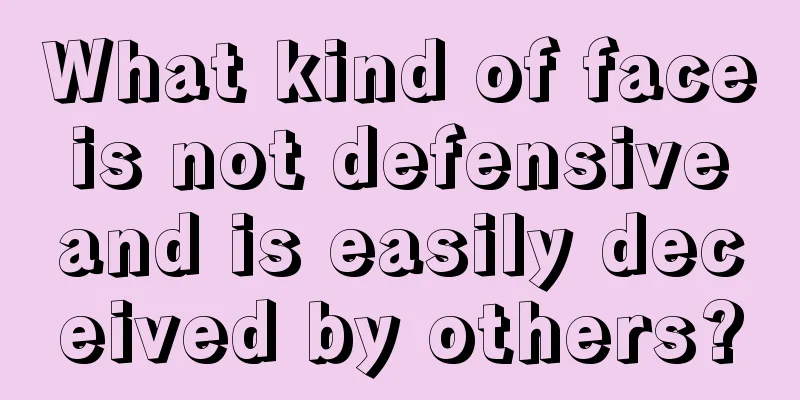 What kind of face is not defensive and is easily deceived by others?