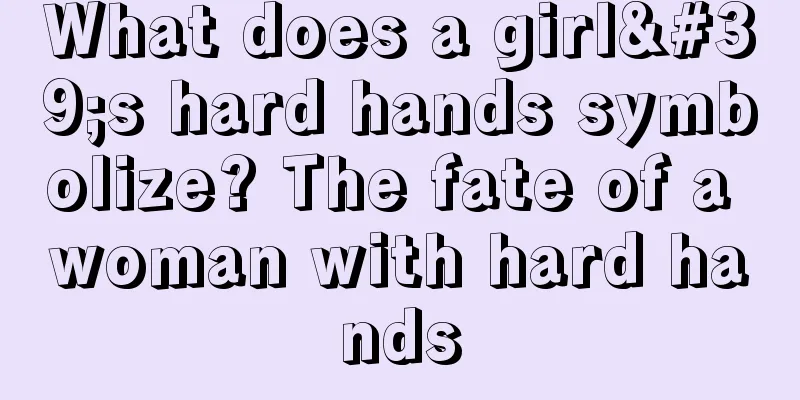 What does a girl's hard hands symbolize? The fate of a woman with hard hands