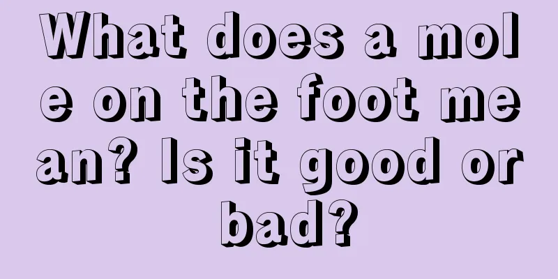 What does a mole on the foot mean? Is it good or bad?