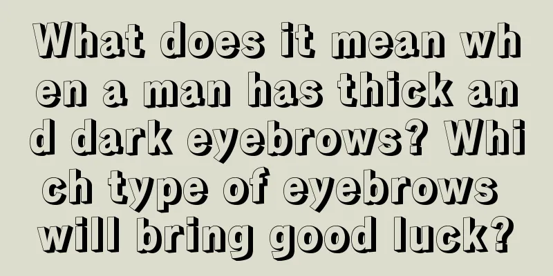 What does it mean when a man has thick and dark eyebrows? Which type of eyebrows will bring good luck?