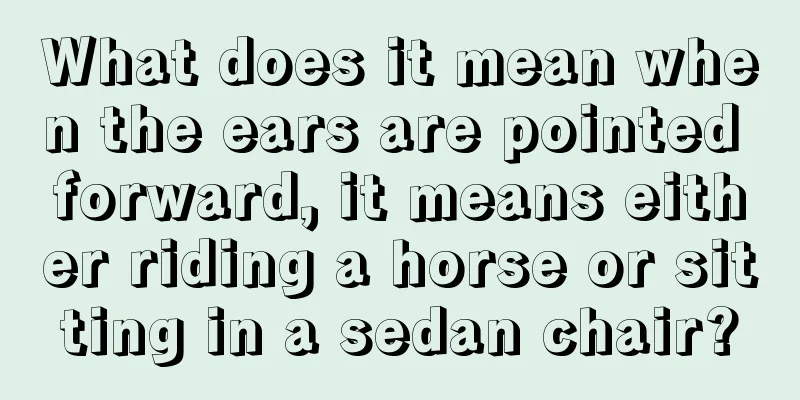 What does it mean when the ears are pointed forward, it means either riding a horse or sitting in a sedan chair?
