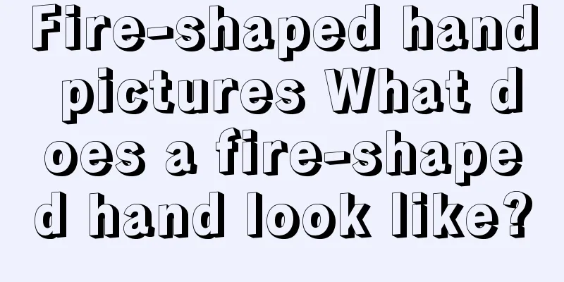 Fire-shaped hand pictures What does a fire-shaped hand look like?