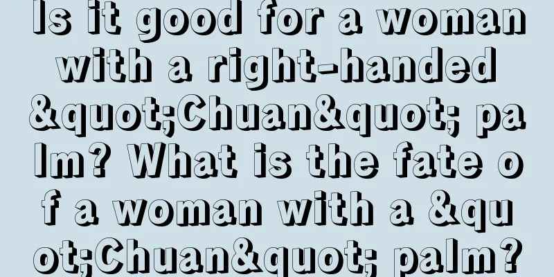 Is it good for a woman with a right-handed "Chuan" palm? What is the fate of a woman with a "Chuan" palm?