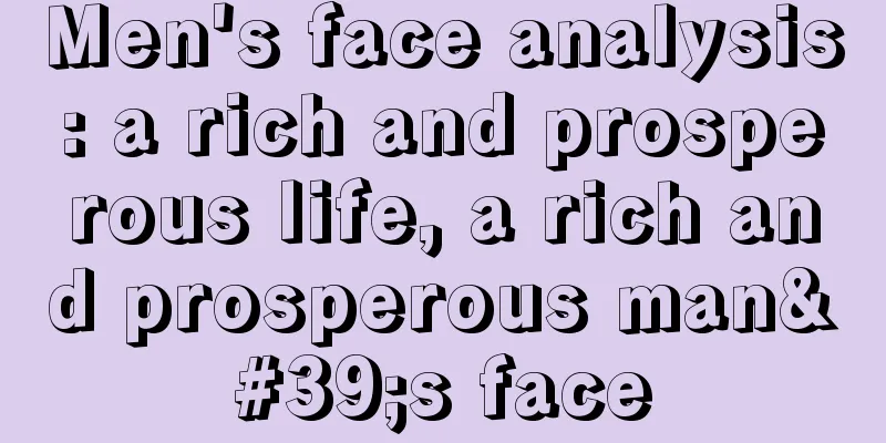 Men's face analysis: a rich and prosperous life, a rich and prosperous man's face