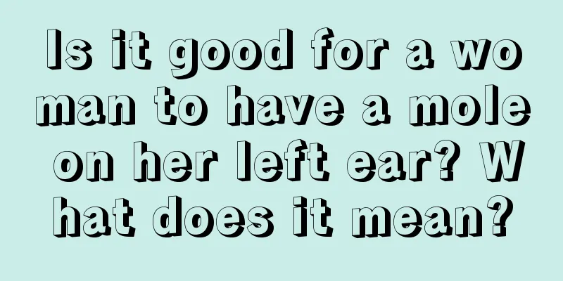 Is it good for a woman to have a mole on her left ear? What does it mean?