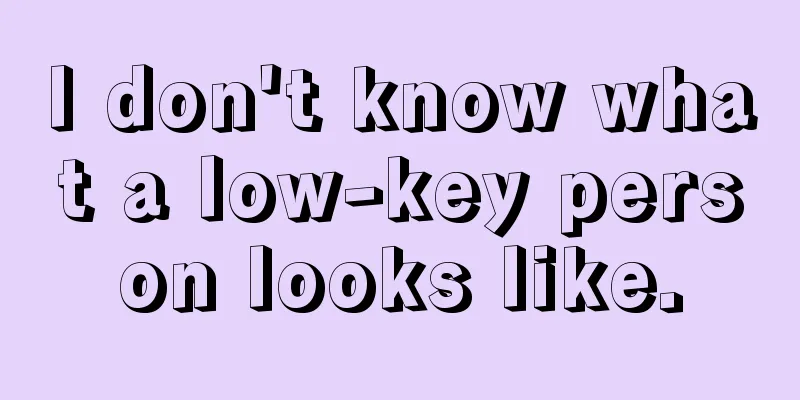 I don't know what a low-key person looks like.