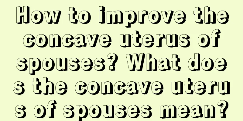 How to improve the concave uterus of spouses? What does the concave uterus of spouses mean?