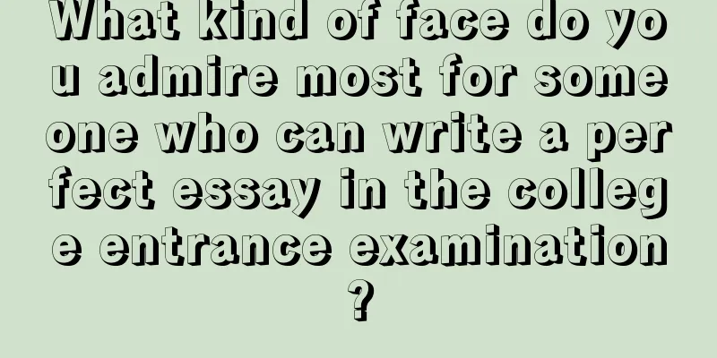 What kind of face do you admire most for someone who can write a perfect essay in the college entrance examination?