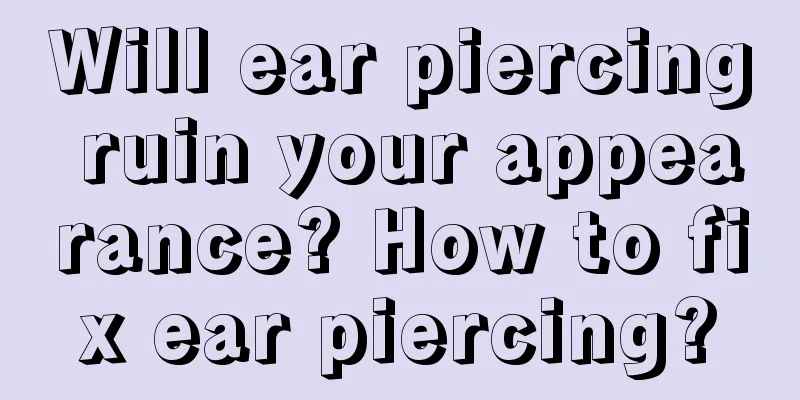 Will ear piercing ruin your appearance? How to fix ear piercing?