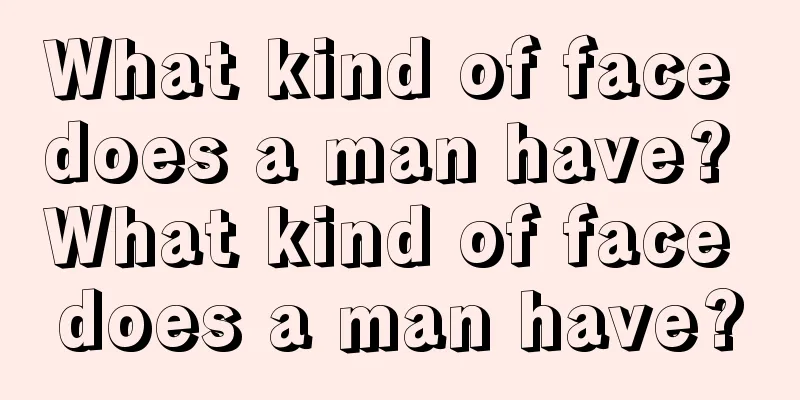 What kind of face does a man have? What kind of face does a man have?