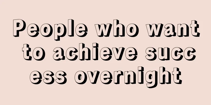 People who want to achieve success overnight