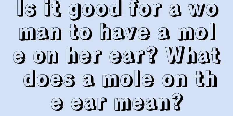 Is it good for a woman to have a mole on her ear? What does a mole on the ear mean?