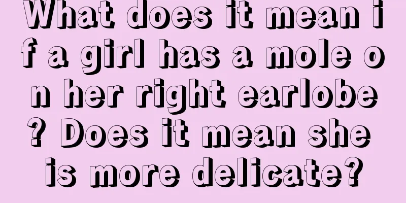 What does it mean if a girl has a mole on her right earlobe? Does it mean she is more delicate?