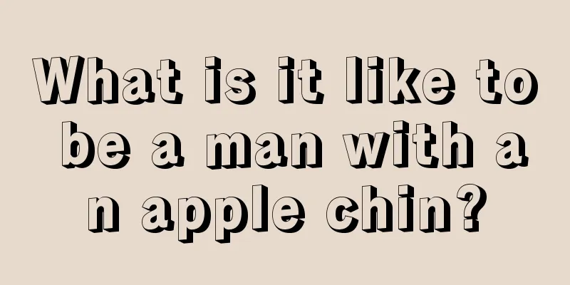 What is it like to be a man with an apple chin?