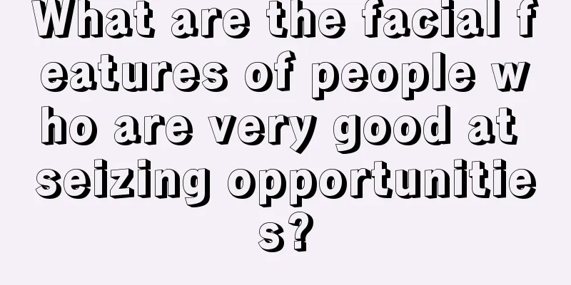 What are the facial features of people who are very good at seizing opportunities?