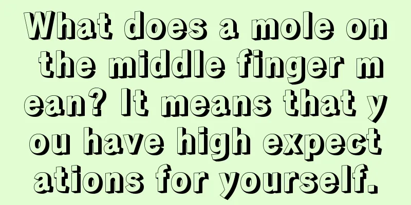 What does a mole on the middle finger mean? It means that you have high expectations for yourself.
