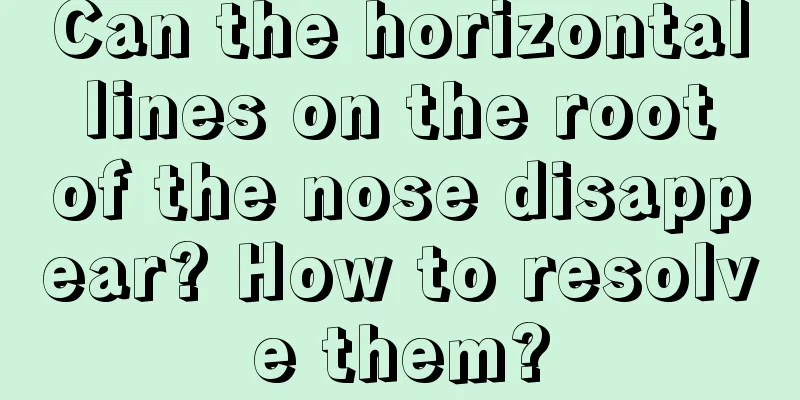 Can the horizontal lines on the root of the nose disappear? How to resolve them?