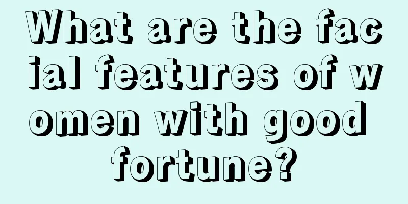 What are the facial features of women with good fortune?