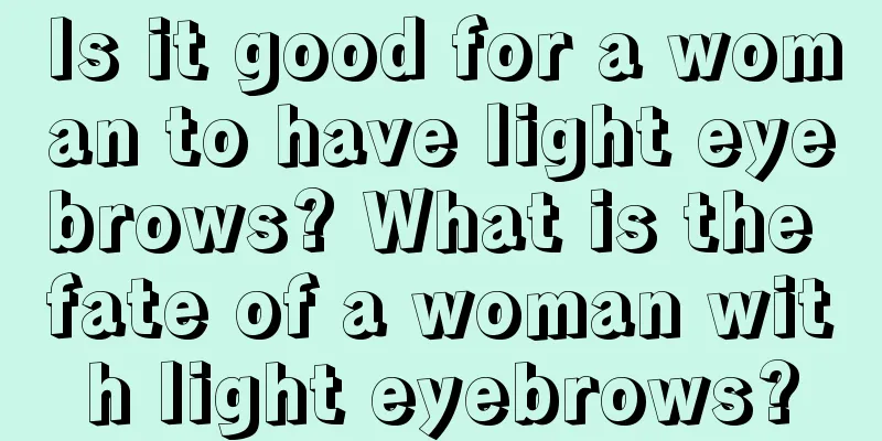 Is it good for a woman to have light eyebrows? What is the fate of a woman with light eyebrows?