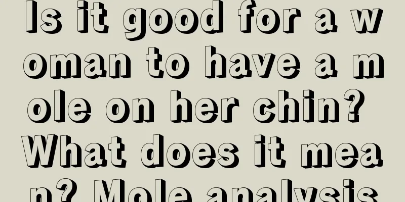 Is it good for a woman to have a mole on her chin? What does it mean? Mole analysis