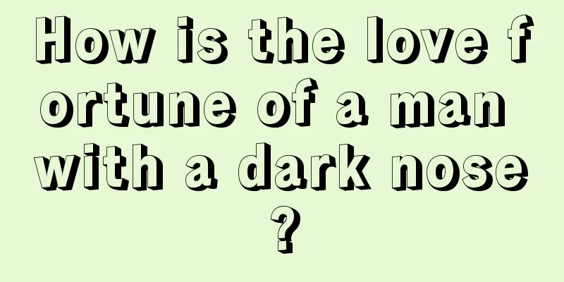 How is the love fortune of a man with a dark nose?