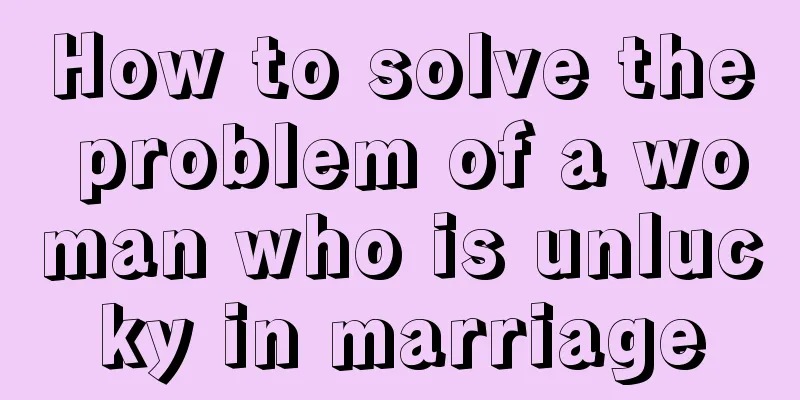 How to solve the problem of a woman who is unlucky in marriage