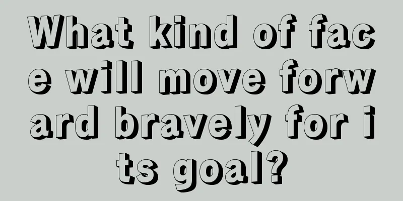 What kind of face will move forward bravely for its goal?