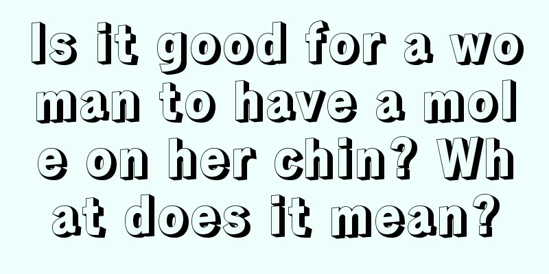 Is it good for a woman to have a mole on her chin? What does it mean?