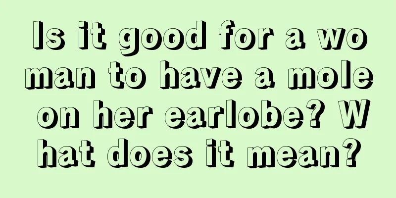 Is it good for a woman to have a mole on her earlobe? What does it mean?