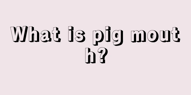 What is pig mouth?