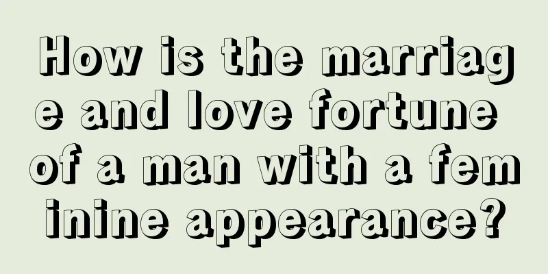 How is the marriage and love fortune of a man with a feminine appearance?