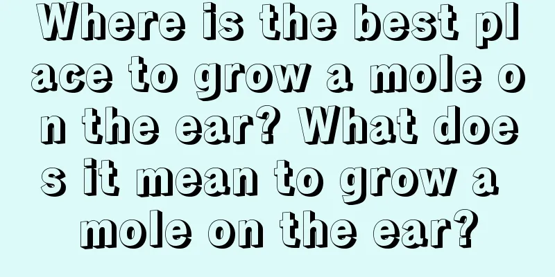 Where is the best place to grow a mole on the ear? What does it mean to grow a mole on the ear?
