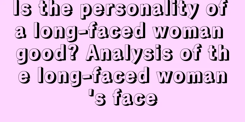Is the personality of a long-faced woman good? Analysis of the long-faced woman's face