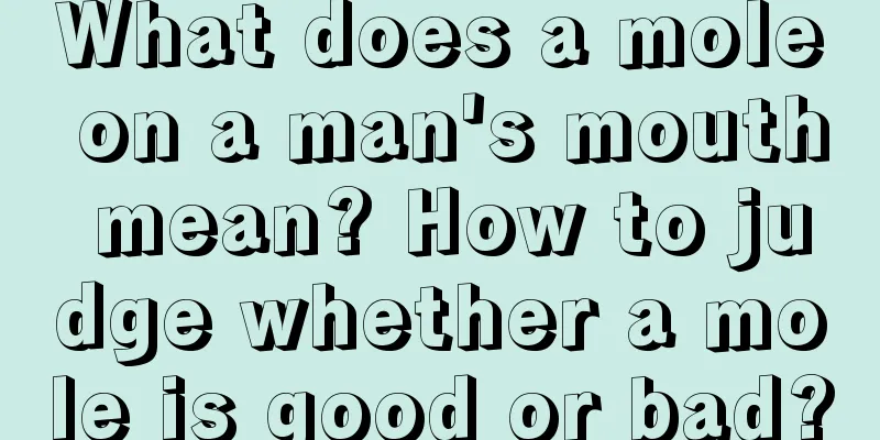 What does a mole on a man's mouth mean? How to judge whether a mole is good or bad?