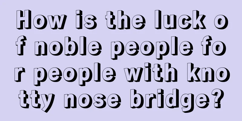 How is the luck of noble people for people with knotty nose bridge?