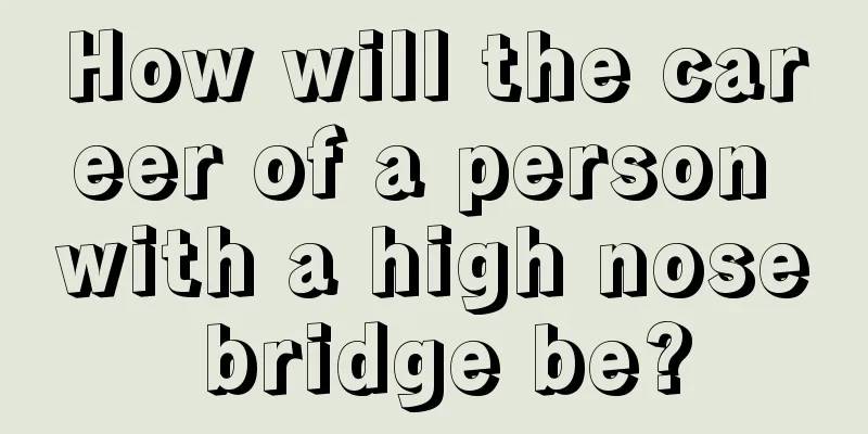 How will the career of a person with a high nose bridge be?