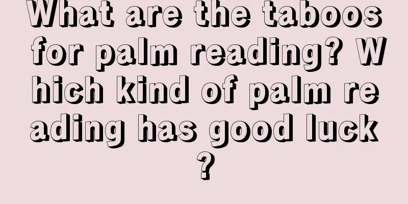 What are the taboos for palm reading? Which kind of palm reading has good luck?