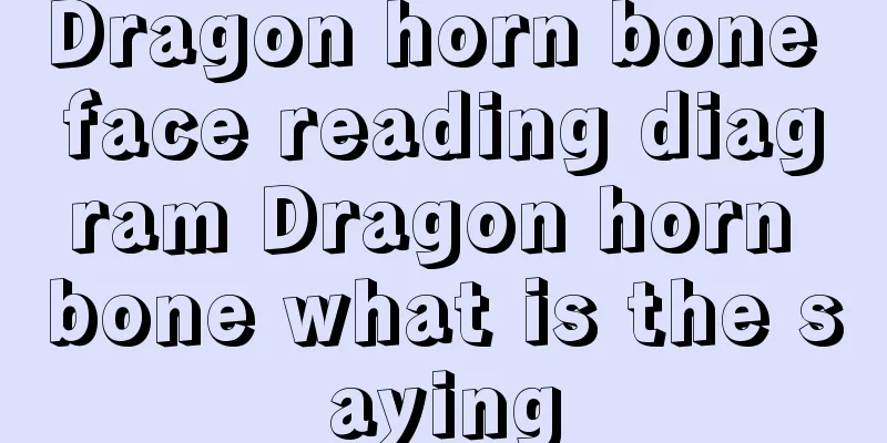 Dragon horn bone face reading diagram Dragon horn bone what is the saying