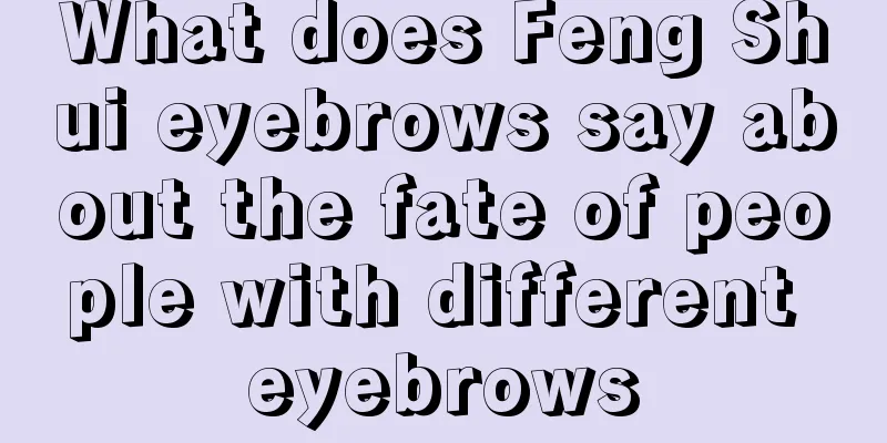 What does Feng Shui eyebrows say about the fate of people with different eyebrows