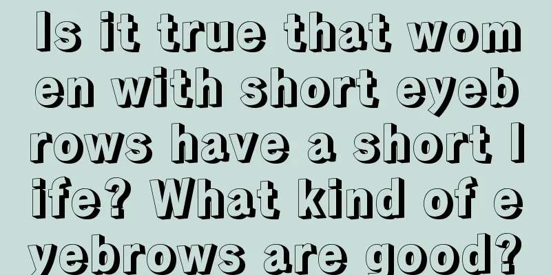 Is it true that women with short eyebrows have a short life? What kind of eyebrows are good?