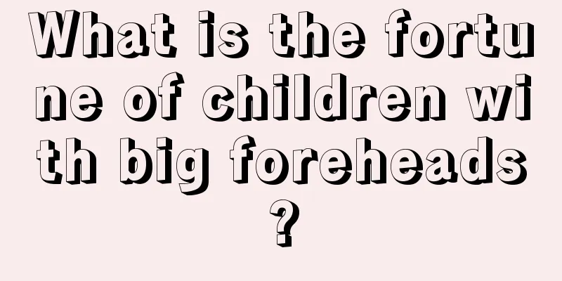 What is the fortune of children with big foreheads?