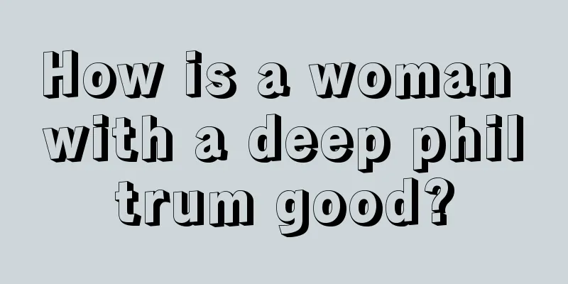 How is a woman with a deep philtrum good?